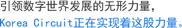 引领数字世界发展的无形力量，Korea Circuit正在实现着这股力量。