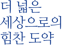 더 넓은 세상으로의 힘찬 도약